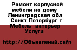 Ремонт корпусной мебели на дому. - Ленинградская обл., Санкт-Петербург г. Мебель, интерьер » Услуги   